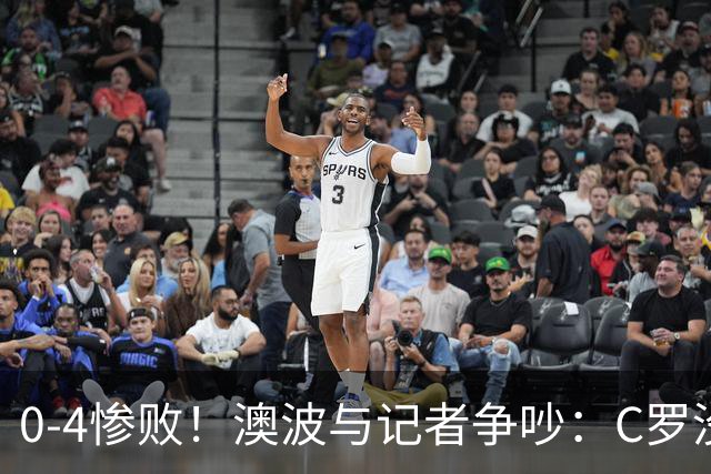 0-4惨败！澳波与记者争吵：C罗没帮助？他进了3个球，你没看比赛