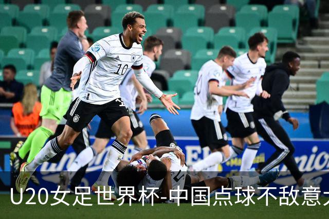 U20女足世界杯-中国点球不敌意大利无缘晋级 李晨语失点